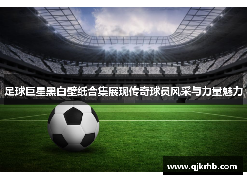 足球巨星黑白壁纸合集展现传奇球员风采与力量魅力