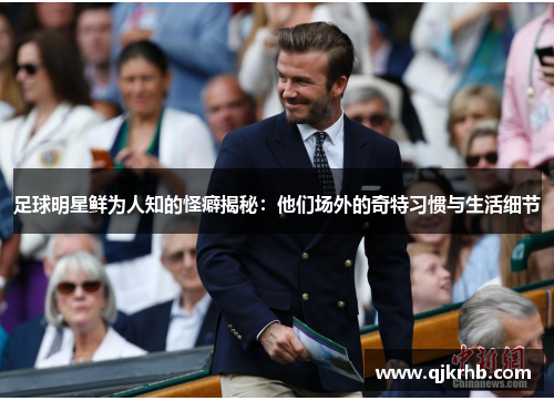 足球明星鲜为人知的怪癖揭秘：他们场外的奇特习惯与生活细节