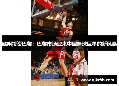 姚明投资巴黎：巴黎市场迎来中国篮球巨星的新风暴