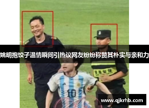 姚明抱饺子温情瞬间引热议网友纷纷称赞其朴实与亲和力