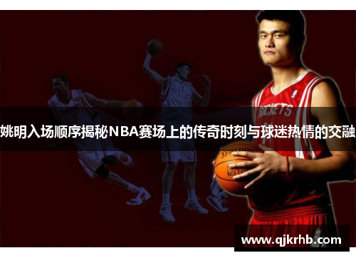 姚明入场顺序揭秘NBA赛场上的传奇时刻与球迷热情的交融
