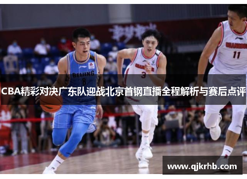 CBA精彩对决广东队迎战北京首钢直播全程解析与赛后点评