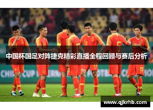 中国杯国足对阵捷克精彩直播全程回顾与赛后分析