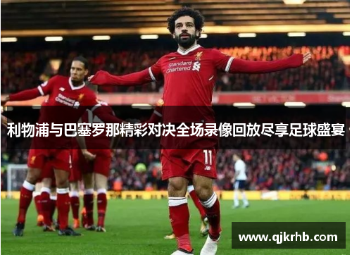 利物浦与巴塞罗那精彩对决全场录像回放尽享足球盛宴