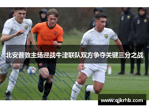 北安普敦主场迎战牛津联队双方争夺关键三分之战