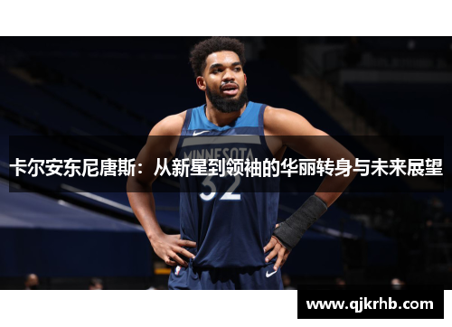 卡尔安东尼唐斯：从新星到领袖的华丽转身与未来展望