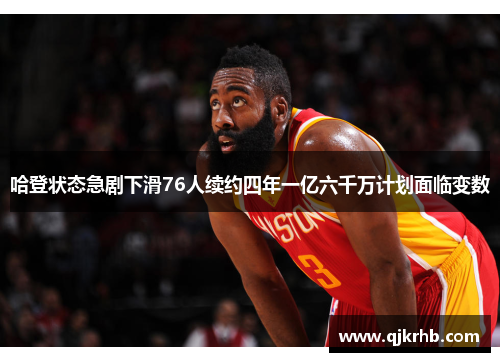 哈登状态急剧下滑76人续约四年一亿六千万计划面临变数
