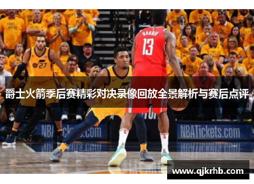爵士火箭季后赛精彩对决录像回放全景解析与赛后点评