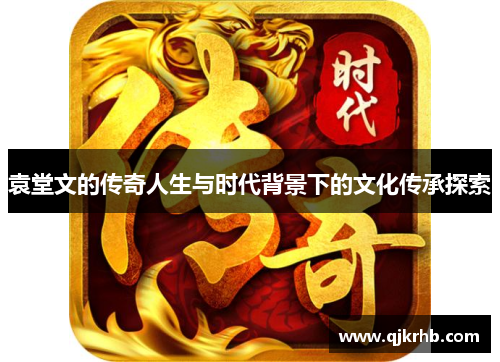 袁堂文的传奇人生与时代背景下的文化传承探索