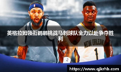 金年会英格拉姆领衔鹈鹕挑战马刺球队全力以赴争夺胜利