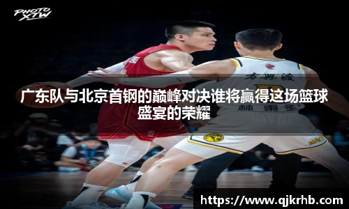 金年会广东队与北京首钢的巅峰对决谁将赢得这场篮球盛宴的荣耀