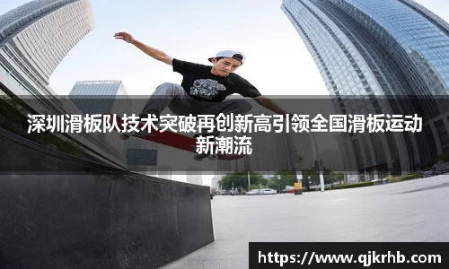 金年会深圳滑板队技术突破再创新高引领全国滑板运动新潮流